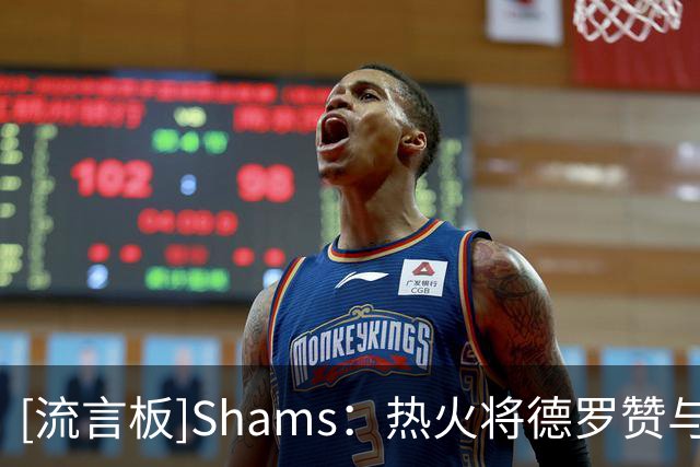 [流言板]Shams：热火将德罗赞与汤普森列为引援目标